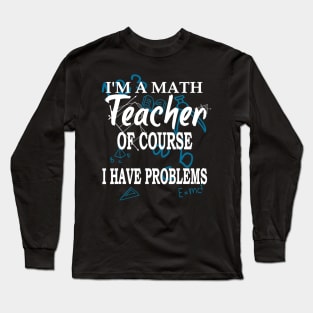 Im A Math Teacher Of Course I Have Problems Teacher Long Sleeve T-Shirt